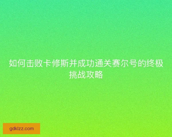 如何击败卡修斯并成功通关赛尔号的终极挑战攻略